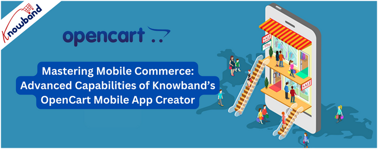 Mastering Mobile Commerce: Advanced Capabilities of Knowband’s OpenCart Mobile App Creator